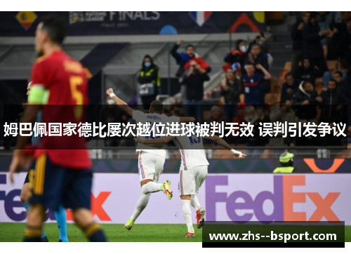 姆巴佩国家德比屡次越位进球被判无效 误判引发争议