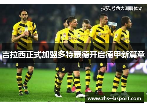 吉拉西正式加盟多特蒙德开启德甲新篇章