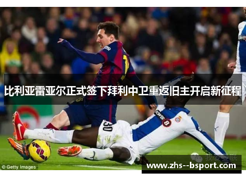 比利亚雷亚尔正式签下拜利中卫重返旧主开启新征程