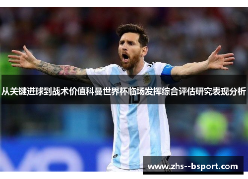 从关键进球到战术价值科曼世界杯临场发挥综合评估研究表现分析