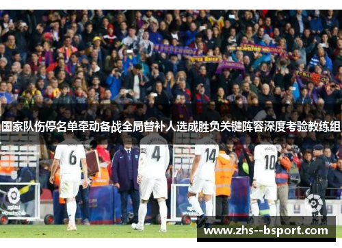 国家队伤停名单牵动备战全局替补人选成胜负关键阵容深度考验教练组 国家队伤停名单牵动备战全局替补人选成胜负关键阵容深度考验教练组