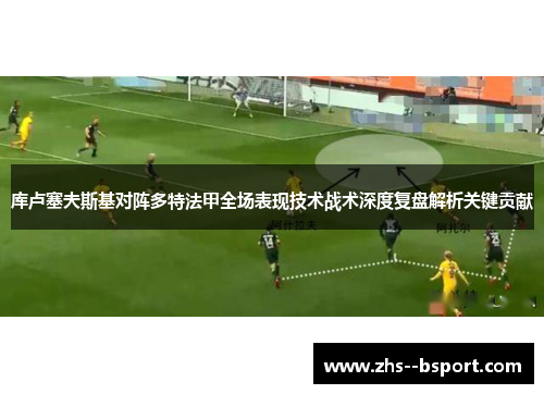 库卢塞夫斯基对阵多特法甲全场表现技术战术深度复盘解析关键贡献 库卢塞夫斯基对阵多特法甲全场表现技术战术深度复盘解析关键贡献